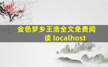 金色梦乡王浩全文免费阅读 localhost